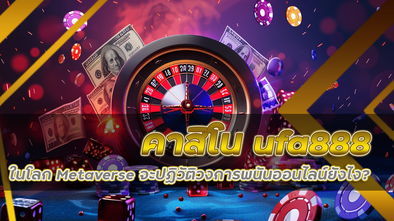 คาสิโน ufa888 ในโลก Metaverse จะปฏิวัติวงการพนันออนไลน์ยังไง?