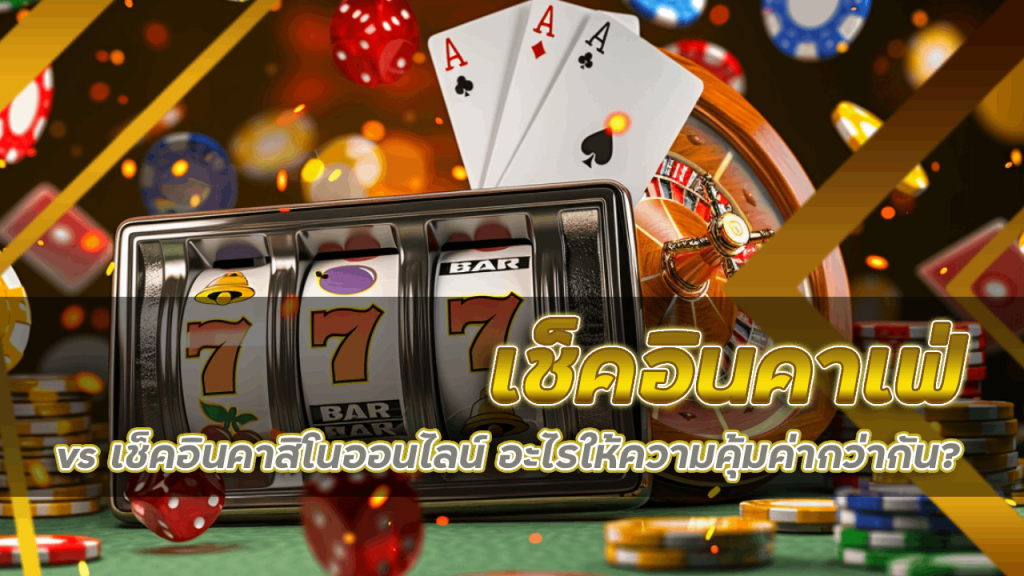 เช็คอินคาเฟ่ vs เช็คอินคาสิโนออนไลน์ Lnwnance อะไรให้ความคุ้มค่ากว่ากัน?