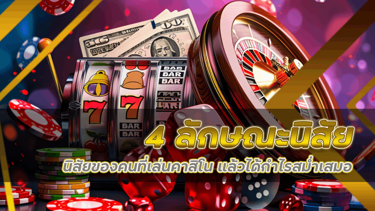 4 ลักษณะนิสัยของคนที่เล่นคาสิโน nance369 แล้วได้กำไรสม่ำเสมอ